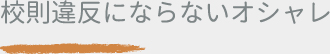 校則違反にならないオシャレ